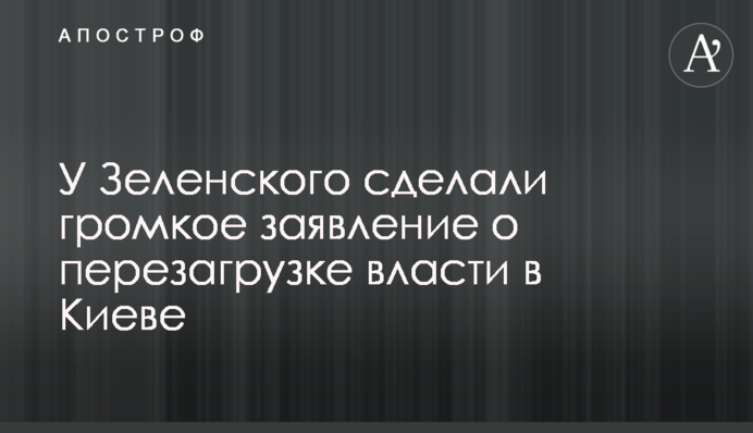 У Зеленского сделали громкое заявление о перезагрузке власти в Киеве