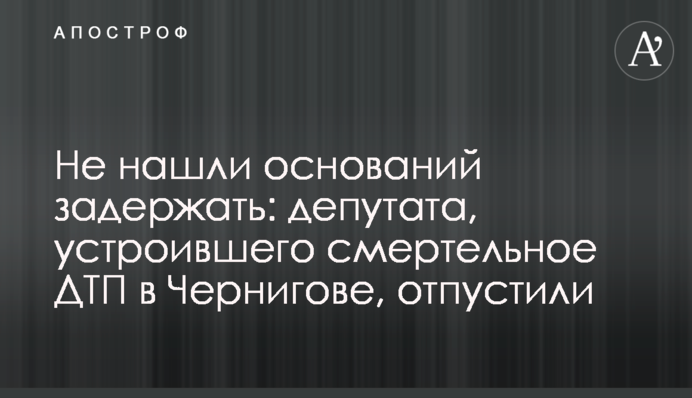 Не нашли оснований задержать: депутата, устроившего смертельное ДТП в Чернигове, отпустили