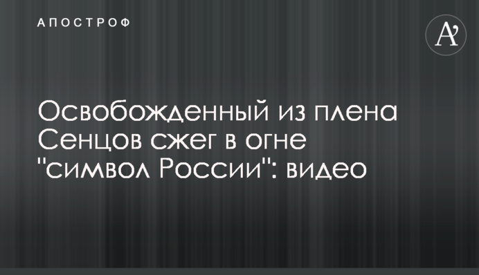 Звільнений з полону Сенцов спалив у вогні 
