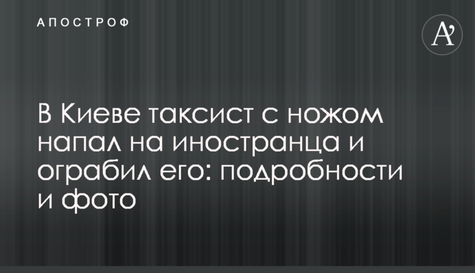 У Києві таксист з ножем напав на іноземця і пограбував його: подробиці і фото