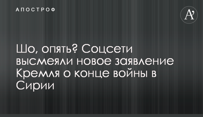 Шо, опять? Соцсети высмеяли новое заявление Кремля о конце войны в Сирии