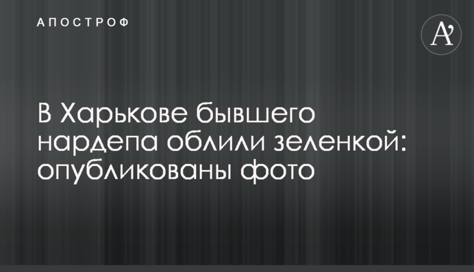 У Харкові колишнього нардепа облили зеленкою: опубліковано фото