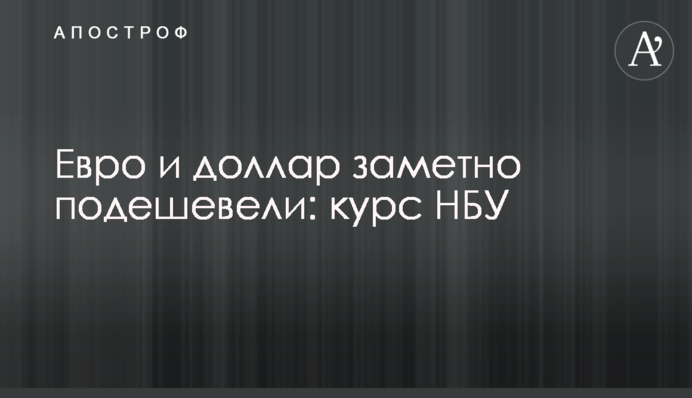 Євро і долар помітно подешевшали: курс НБУ