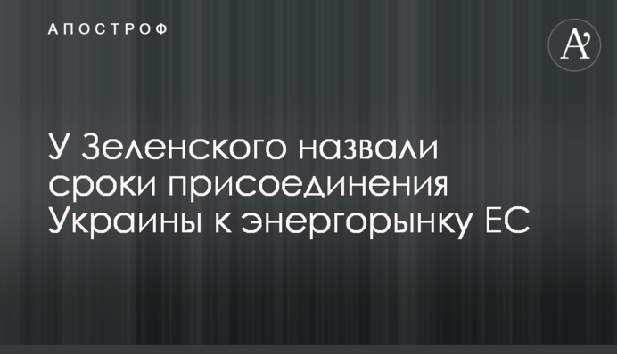 ​У Зеленского назвали сроки присоединения Украины к энергорынку ЕС