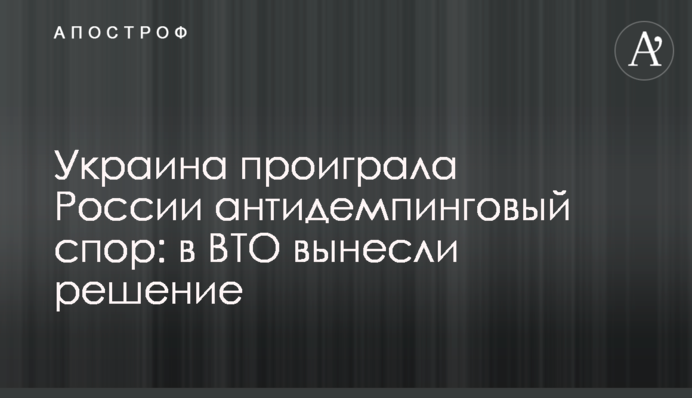 Украина проиграла России антидемпинговый спор: в ВТО вынесли решение