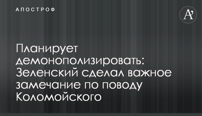 Планує демонополізувати: Зеленський зробив важливе зауваження з приводу Коломойського