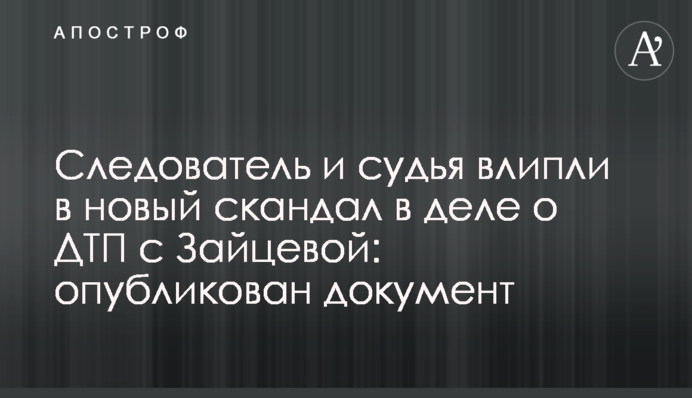 Следователь и судья влипли в новый скандал в деле о ДТП с Зайцевой: опубликован документ