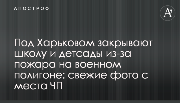 Под Харьковом закрывают школу и детсады из-за пожара на военном полигоне: свежие фото с места ЧП