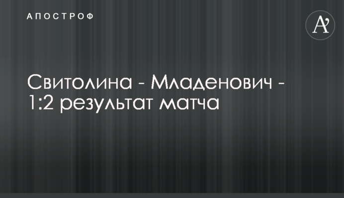 Свитолина - Младенович - 1:2 результат матча