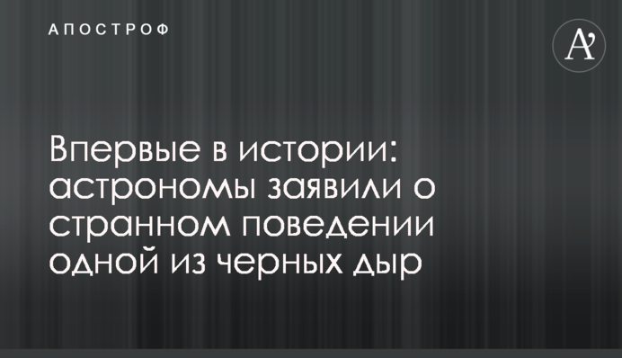 Вперше в історії: астрономи заявили про дивну поведінку однієї з чорних дір
