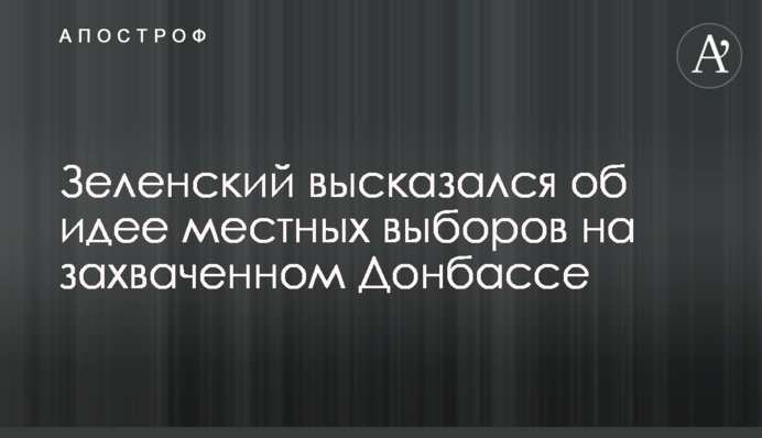 Зеленський висловився про ідею місцевих виборів на захопленому Донбасі