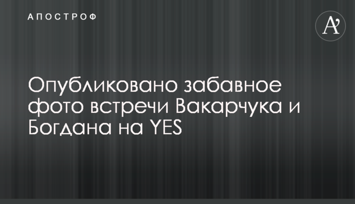 Опубликовано забавное фото встречи Вакарчука и Богдана на YES