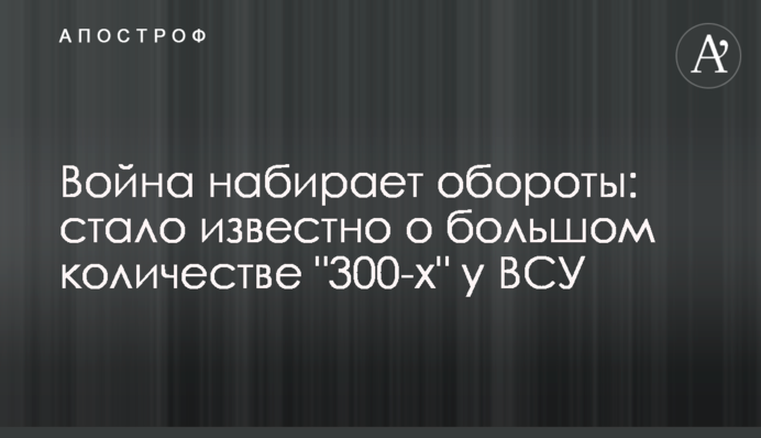 Война набирает обороты: стало известно о большом количестве "300-х" у ВСУ
