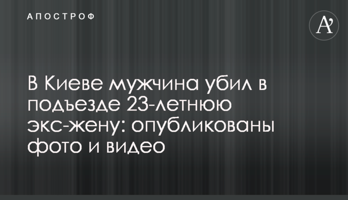 У Києві чоловік вбив в під'їзді 23-річну екс-дружину: опубліковано фото і відео