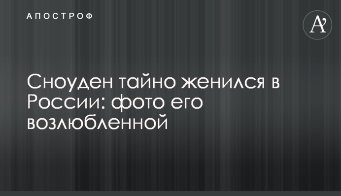 Сноуден тайно женился в России: фото его возлюбленной