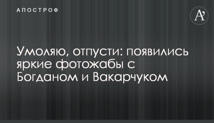Умоляю, отпусти: появились яркие фотожабы с Богданом и Вакарчуком