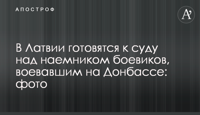 В Латвии готовятся к суду над наемником боевиков, воевавшим на Донбассе: фото