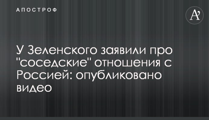 У Зеленского заявили про "соседские" отношения с Россией: опубликовано видео