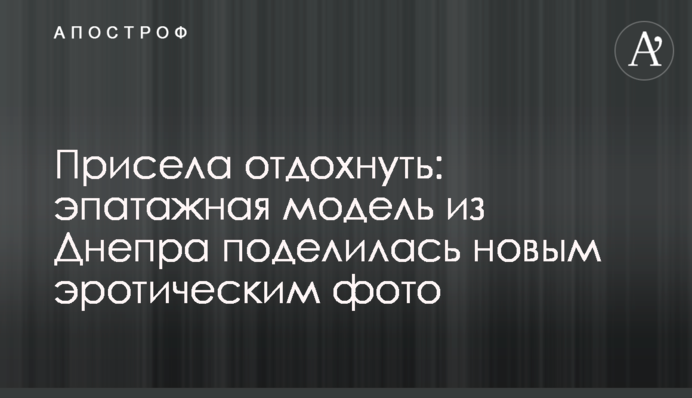 Присела отдохнуть: эпатажная модель из Днепра поделилась новым эротическим фото