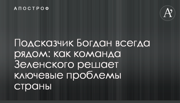 Подсказчик Богдан всегда рядом: как команда Зеленского решает ключевые проблемы страны