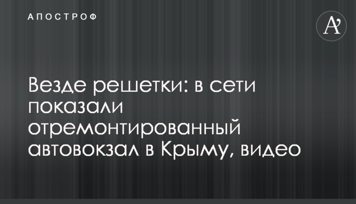 Скрізь решітки: в мережі показали відремонтований автовокзал в Криму, відео
