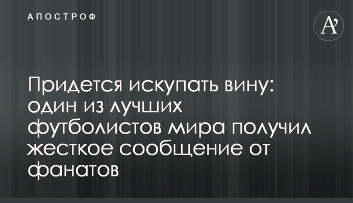 Доведеться спокутувати провину: один з найкращих футболістів світу отримав жорстке повідомлення від фанатів