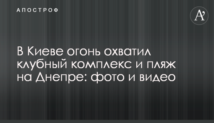 У Києві вогонь охопив клубний комплекс і пляж на Дніпрі: фото і відео