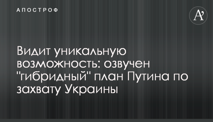 Бачить унікальну можливість: озвучено "гібридний" план Путіна по захопленню України