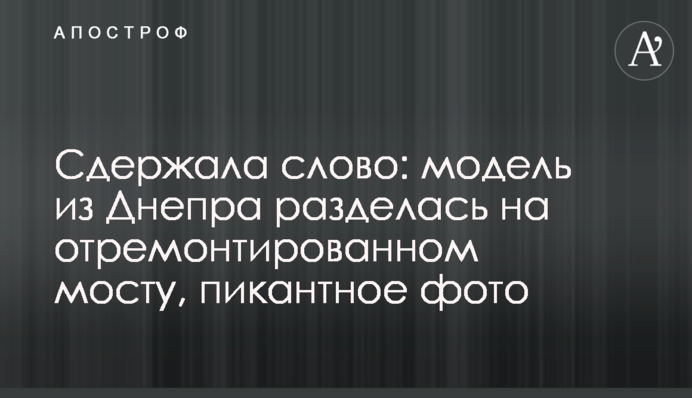 Сдержала слово: модель из Днепра разделась на отремонтированном мосту, пикантное фото