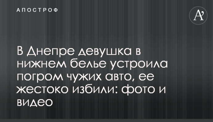 В Днепре девушка в нижнем белье устроила погром чужих авто, ее жестоко избили: фото и видео