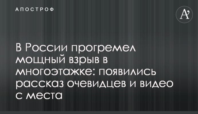 У Росії прогримів потужний вибух в багатоповерхівці: з'явилися розповідь очевидців і відео з місця