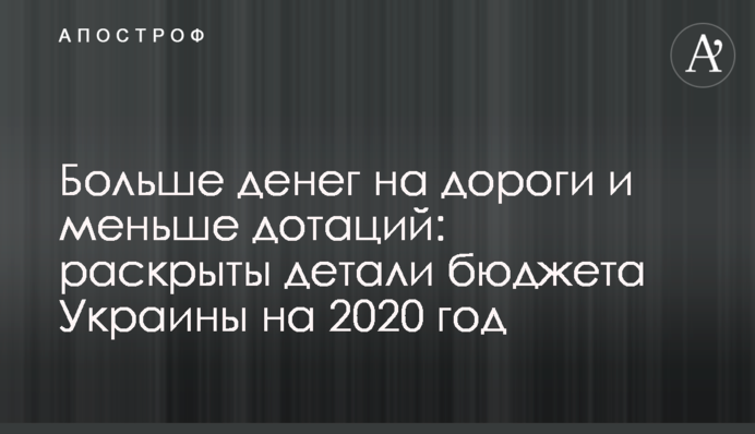 Більше грошей на дороги і менше дотацій: розкрито деталі бюджету України на 2020 рік