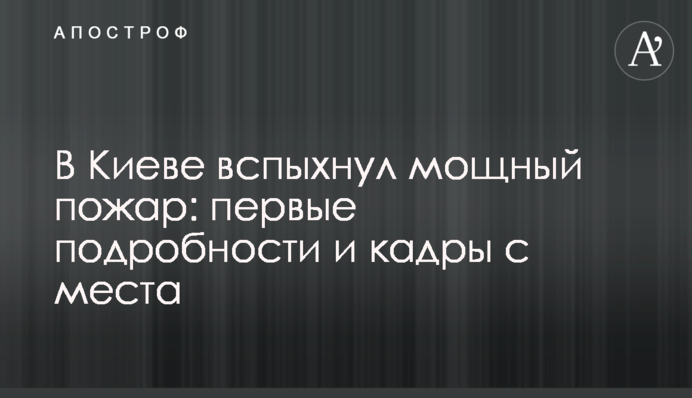 У Києві спалахнула потужна пожежа: перші подробиці і кадри з місця