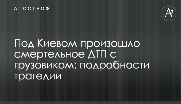 Під Києвом сталася смертельна ДТП з вантажівкою: подробиці трагедії