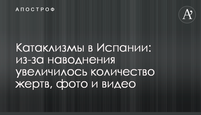 Катаклизмы в Испании: из-за наводнения увеличилось количество жертв, фото и видео