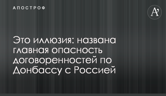 Это иллюзия: названа главная опасность договоренностей с Россией по Донбассу