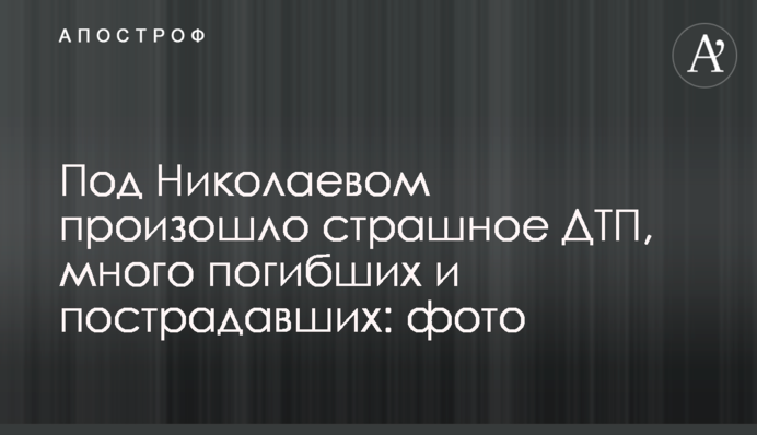Під Миколаєвом сталася страшна ДТП, багато загиблих і постраждалих: фото