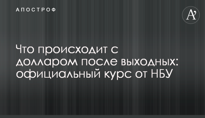 Що відбувається з доларом після вихідних: офіційний курс від НБУ