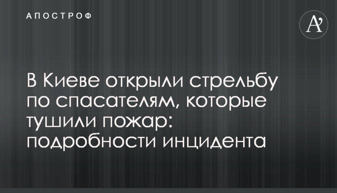 У Києві відкрили стрілянину по рятувальниках, які гасили пожежу: подробиці інциденту