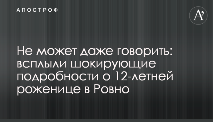 Не може навіть говорити: спливли шокуючі подробиці про 12-річну породіллю в Рівному