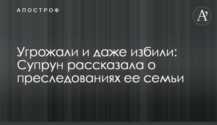 Угрожали и даже избили: Супрун рассказала о преследованиях ее семьи