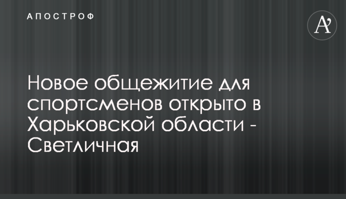 Новое общежитие для спортсменов открыто в Харьковской области - Светличная