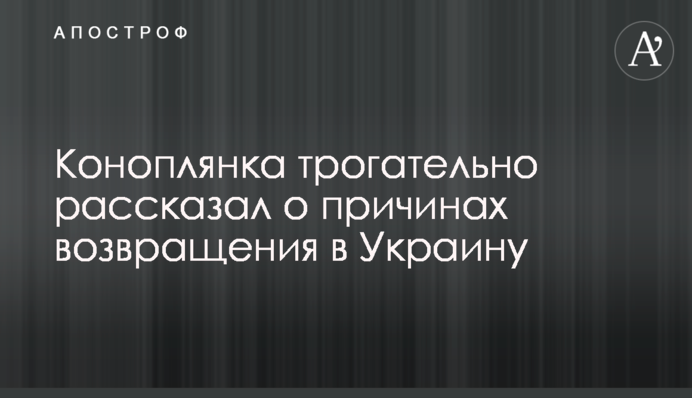Коноплянка зворушливо розповів про причини повернення в Україну