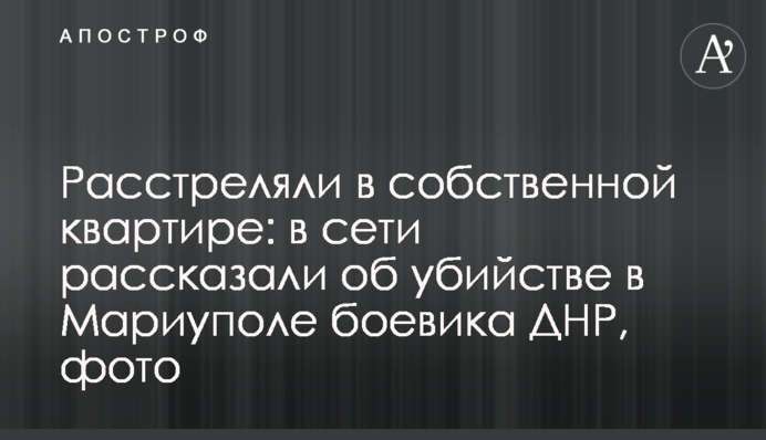 Расстреляли в собственной квартире: в сети рассказали об убийстве в Мариуполе боевика ДНР, фото