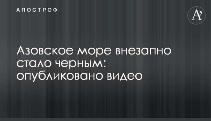 Азовське море раптово стало чорним: опубліковано відео