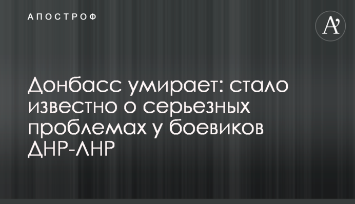 Донбасс умирает: стало известно о серьезных проблемах у боевиков ДНР-ЛНР