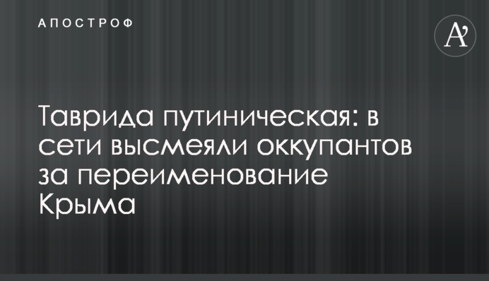 Таврида путіністична: в мережі висміяли окупантів за перейменування Криму