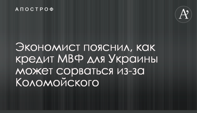 Экономист пояснил, как кредит МВФ для Украины может сорваться из-за Коломойского