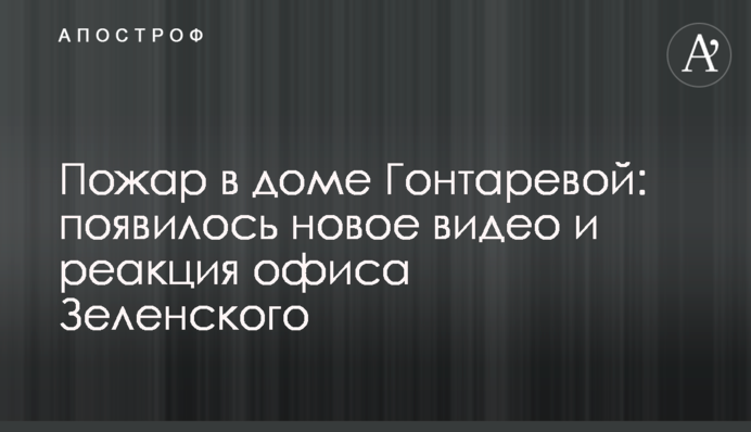 Пожежа в будинку Гонтарєвої: з'явилося нове відео і реакція офісу Зеленського