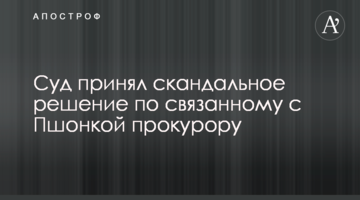 Суд прийняв скандальне рішення по пов'язаному з Пшонкою прокурору
